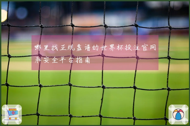 哪里找正规靠谱的世界杯投注官网和安全平台指南