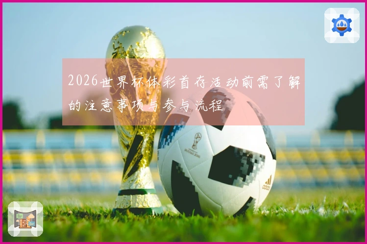 2026世界杯体彩首存活动前需了解的注意事项与参与流程