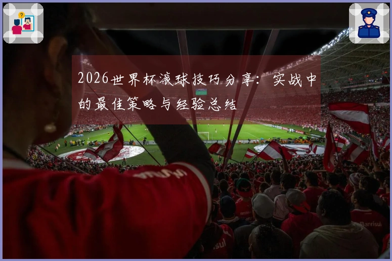 2026世界杯滚球技巧分享：实战中的最佳策略与经验总结