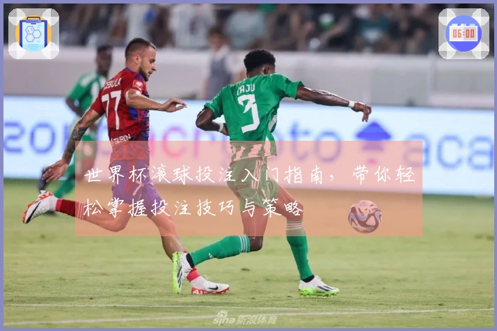 世界杯滚球投注入门指南，带你轻松掌握投注技巧与策略