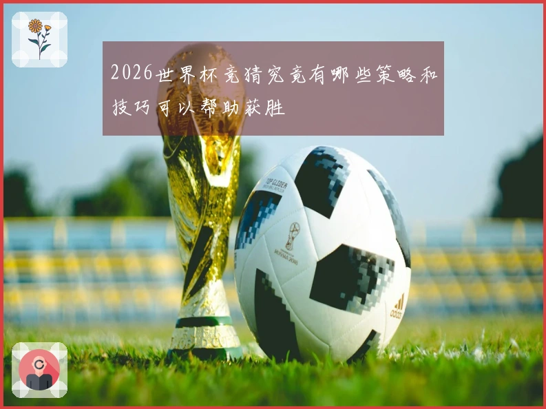 2026世界杯竞猜究竟有哪些策略和技巧可以帮助获胜