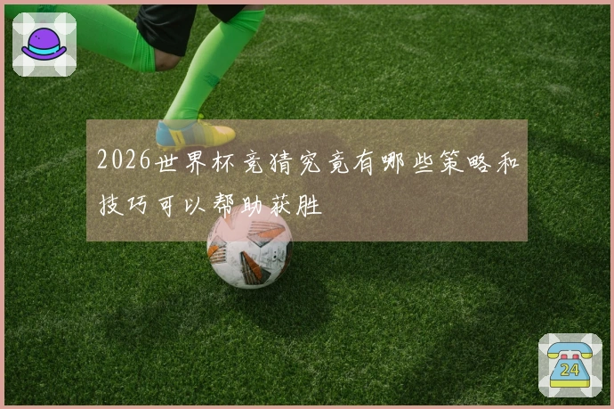 2026世界杯竞猜究竟有哪些策略和技巧可以帮助获胜