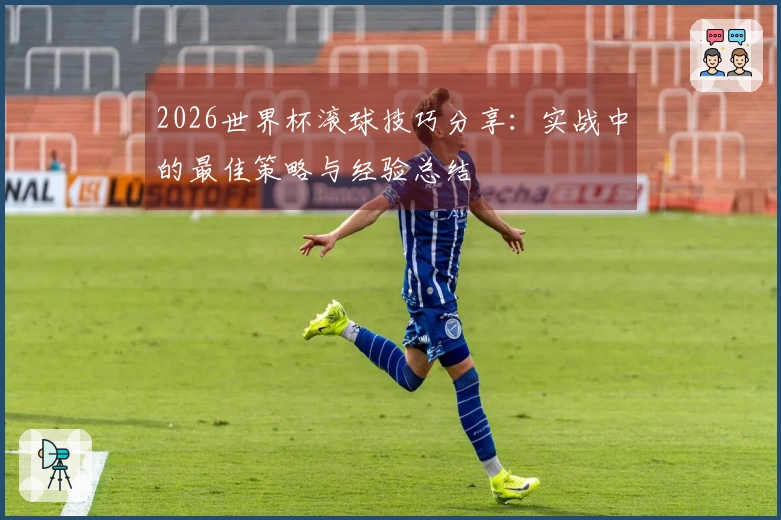 2026世界杯滚球技巧分享：实战中的最佳策略与经验总结