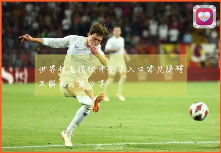 世界杯竞猜软件登录入口常见障碍及解决方案分享