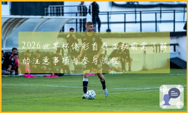 2026世界杯体彩首存活动前需了解的注意事项与参与流程